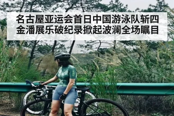 名古屋亚运会首日中国游泳队斩四金潘展乐破纪录掀起波澜全场瞩目